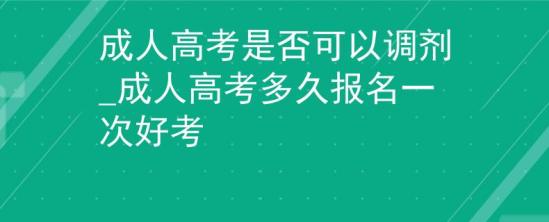 成人高考是否可以調(diào)劑_成人高考多久報(bào)名一次好考