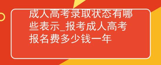 成人高考录取状态有哪些表示_报考成人高考报名费多少钱一年