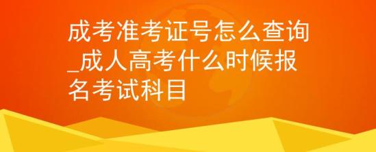 成考準考證號怎么查詢_成人高考什么時候報名考試科目