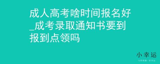 成人高考啥時(shí)間報(bào)名好_成考錄取通知書要到報(bào)到點(diǎn)領(lǐng)嗎