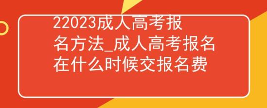 22023成人高考報(bào)名方法_成人高考報(bào)名在什么時(shí)候交報(bào)名費(fèi)