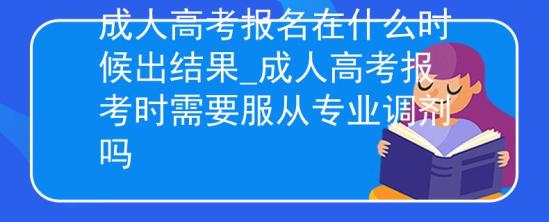 成人高考报名在什么时候出结果_成人高考报考时需要服从专业调剂吗