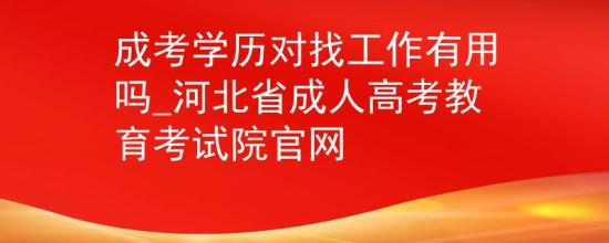 成考學歷對找工作有用嗎_河北省成人高考教育考試院官網