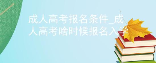 成人高考报名条件_成人高考啥时候报名入学