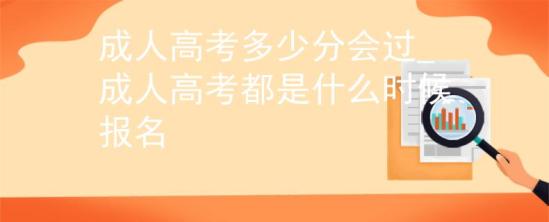 成人高考多少分會(huì)過(guò)_成人高考都是什么時(shí)候報(bào)名