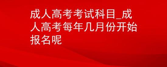 成人高考考試科目_成人高考每年幾月份開始報名呢