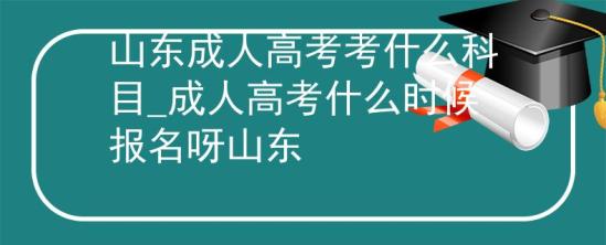 山東成人高考考什么科目_成人高考什么時(shí)候報(bào)名呀山東