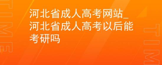 河北省成人高考網(wǎng)站_河北省成人高考以后能考研嗎