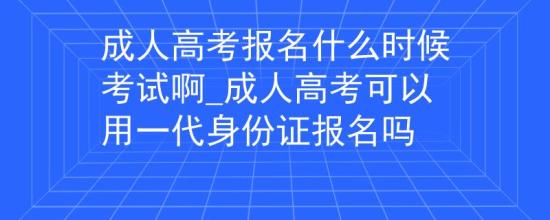 成人高考報(bào)名什么時(shí)候考試啊_成人高考可以用一代身份證報(bào)名嗎