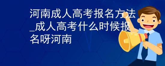 河南成人高考報(bào)名方法_成人高考什么時(shí)候報(bào)名呀河南