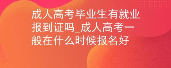 成人高考畢業(yè)生有就業(yè)報到證嗎_成人高考一般在什么時候報名好