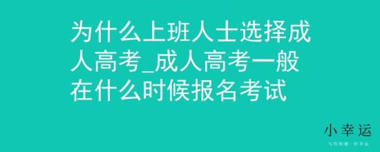 為什么上班人士選擇成人高考_成人高考一般在什么時(shí)候報(bào)名考試