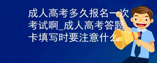 成人高考多久報(bào)名一次考試啊_成人高考答題卡填寫(xiě)時(shí)要注意什么