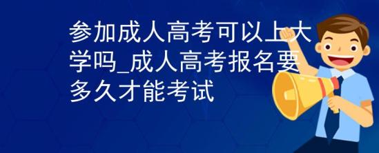 參加成人高考可以上大學(xué)嗎_成人高考報(bào)名要多久才能考試