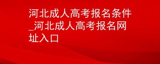 河北成人高考報(bào)名條件_河北成人高考報(bào)名網(wǎng)址入口