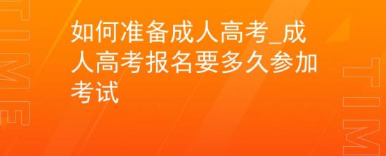 如何准备成人高考_成人高考报名要多久参加考试