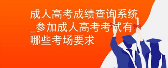 成人高考成績查詢系統(tǒng)_參加成人高考考試有哪些考場要求