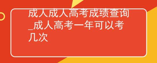 成人成人高考成績查詢_成人高考一年可以考幾次