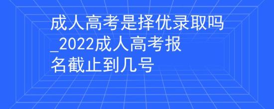 成人高考是擇優(yōu)錄取嗎_2022成人高考報(bào)名截止到幾號