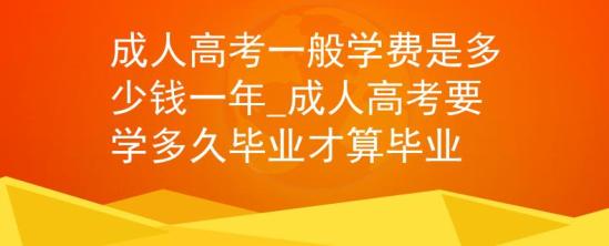 成人高考一般學(xué)費(fèi)是多少錢(qián)一年_成人高考要學(xué)多久畢業(yè)才算畢業(yè)