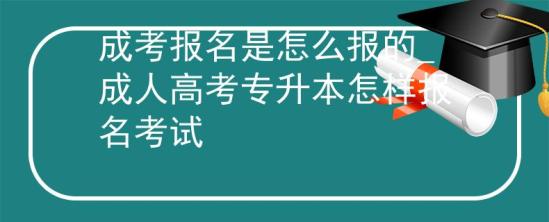 成考報(bào)名是怎么報(bào)的_成人高考專升本怎樣報(bào)名考試