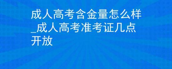 成人高考含金量怎么樣_成人高考準(zhǔn)考證幾點(diǎn)開(kāi)放