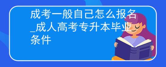 成考一般自己怎么報名_成人高考專升本畢業(yè)條件