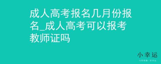 成人高考報(bào)名幾月份報(bào)名_成人高考可以報(bào)考教師證嗎