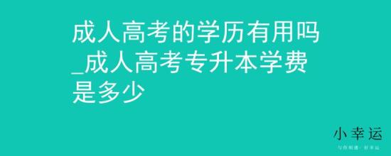 成人高考的學(xué)歷有用嗎_成人高考專升本學(xué)費(fèi)是多少