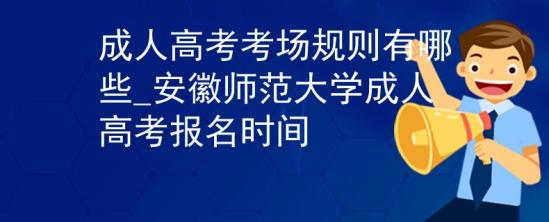 成人高考考場(chǎng)規(guī)則有哪些_安徽師范大學(xué)成人高考報(bào)名時(shí)間