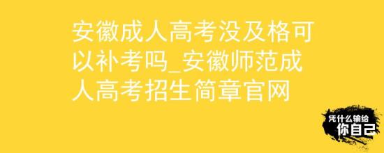 安徽成人高考沒及格可以補(bǔ)考嗎_安徽師范成人高考招生簡章官網(wǎng)