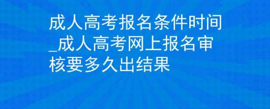 成人高考報(bào)名條件時(shí)間_成人高考網(wǎng)上報(bào)名審核要多久出結(jié)果