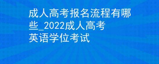 成人高考報名流程有哪些_2022成人高考英語學(xué)位考試