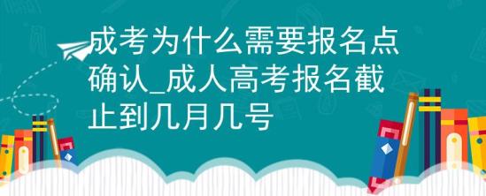 成考為什么需要報名點確認(rèn)_成人高考報名截止到幾月幾號