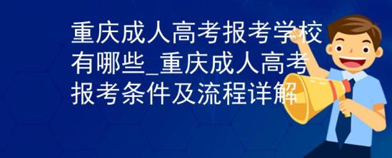 重慶成人高考報(bào)考學(xué)校有哪些_重慶成人高考報(bào)考條件及流程詳解