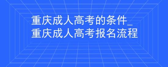 重慶成人高考的條件_重慶成人高考報(bào)名流程