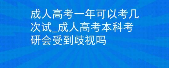 成人高考一年可以考幾次試_成人高考本科考研會(huì)受到歧視嗎