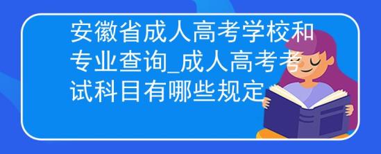 安徽省成人高考學校和專業(yè)查詢_成人高考考試科目有哪些規(guī)定