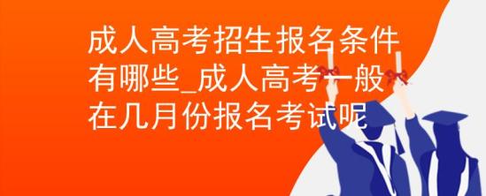 成人高考招生報(bào)名條件有哪些_成人高考一般在幾月份報(bào)名考試呢