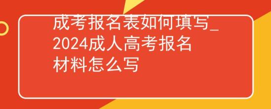 成考報名表如何填寫_2024成人高考報名材料怎么寫