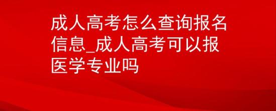 成人高考怎么查詢報名信息_成人高考可以報醫(yī)學專業(yè)嗎