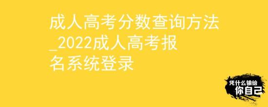 成人高考分?jǐn)?shù)查詢方法_2022成人高考報名系統(tǒng)登錄