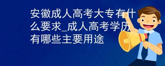 安徽成人高考大專有什么要求_成人高考學歷有哪些主要用途