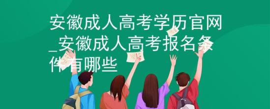 安徽成人高考學歷官網(wǎng)_安徽成人高考報名條件有哪些