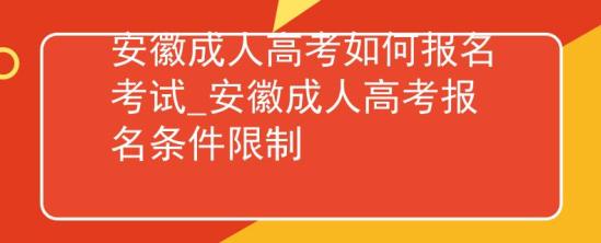 安徽成人高考如何報名考試_安徽成人高考報名條件限制