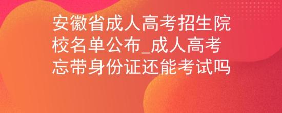 安徽省成人高考招生院校名單公布_成人高考忘帶身份證還能考試嗎