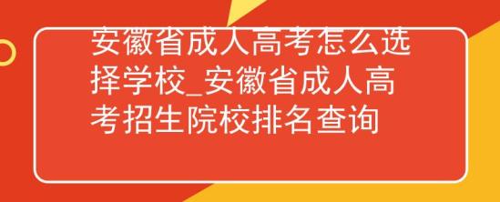 安徽省成人高考怎么選擇學(xué)校_安徽省成人高考招生院校排名查詢