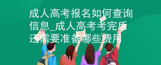 成人高考報名如何查詢信息_成人高考考完后還需要準(zhǔn)備哪些費用