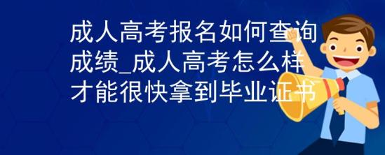 成人高考報(bào)名如何查詢成績(jī)_成人高考怎么樣才能很快拿到畢業(yè)證書