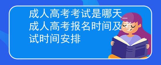 成人高考考試是哪天_成人高考報(bào)名時(shí)間及考試時(shí)間安排